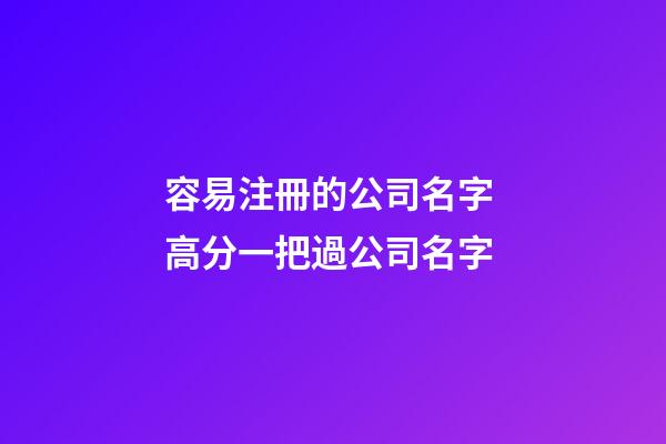 容易注冊的公司名字 高分一把過公司名字-第1張-公司起名-玄機派